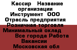 Кассир › Название организации ­ Инструмент, ООО › Отрасль предприятия ­ Розничная торговля › Минимальный оклад ­ 19 000 - Все города Работа » Вакансии   . Московская обл.,Долгопрудный г.